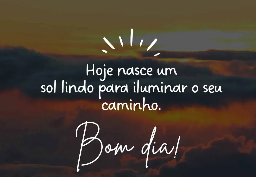 Hoje nasce um sol lindo para iluminar o seu caminho.