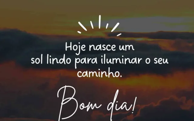 Hoje nasce um sol lindo para iluminar o seu caminho.