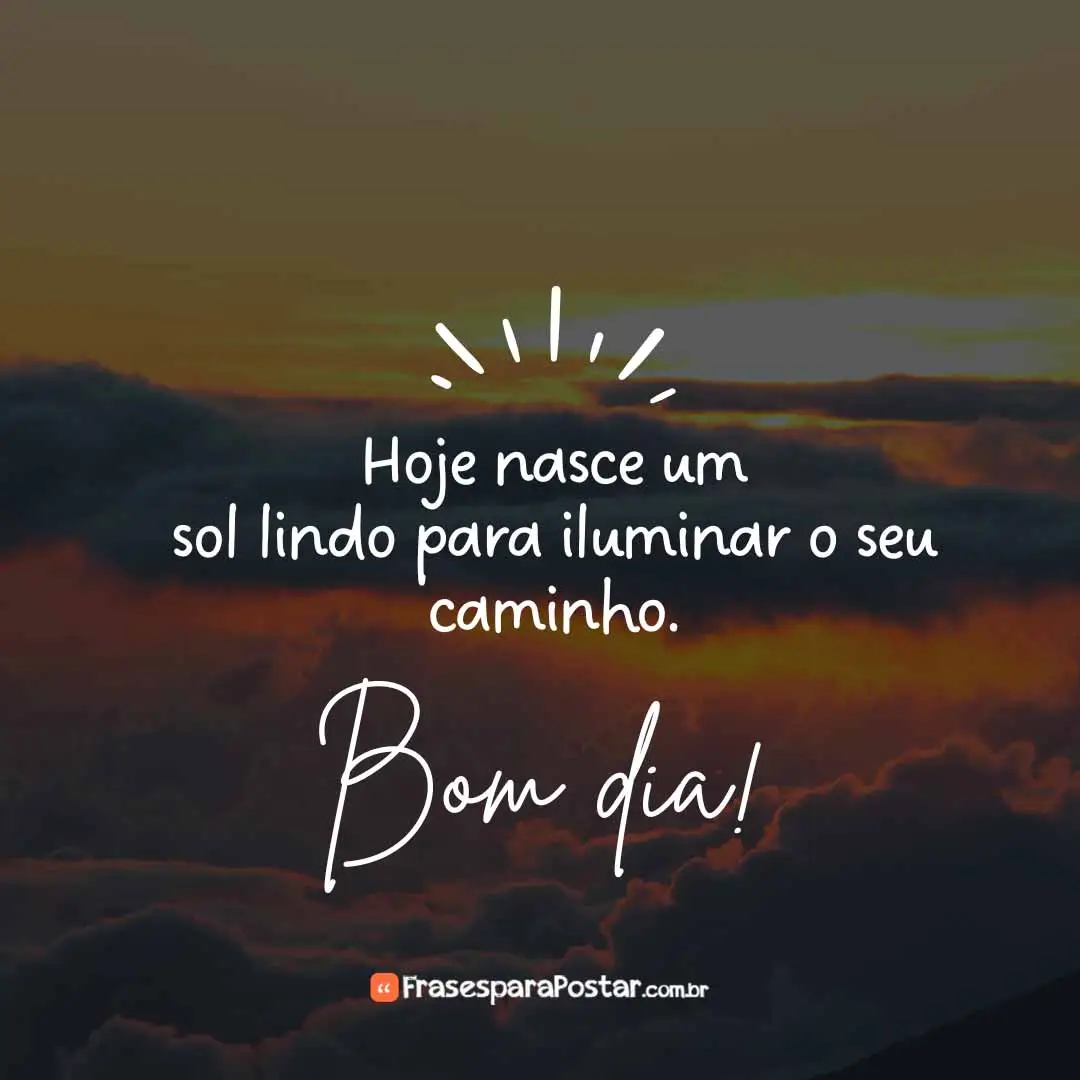 Hoje nasce um sol lindo para iluminar o seu caminho.