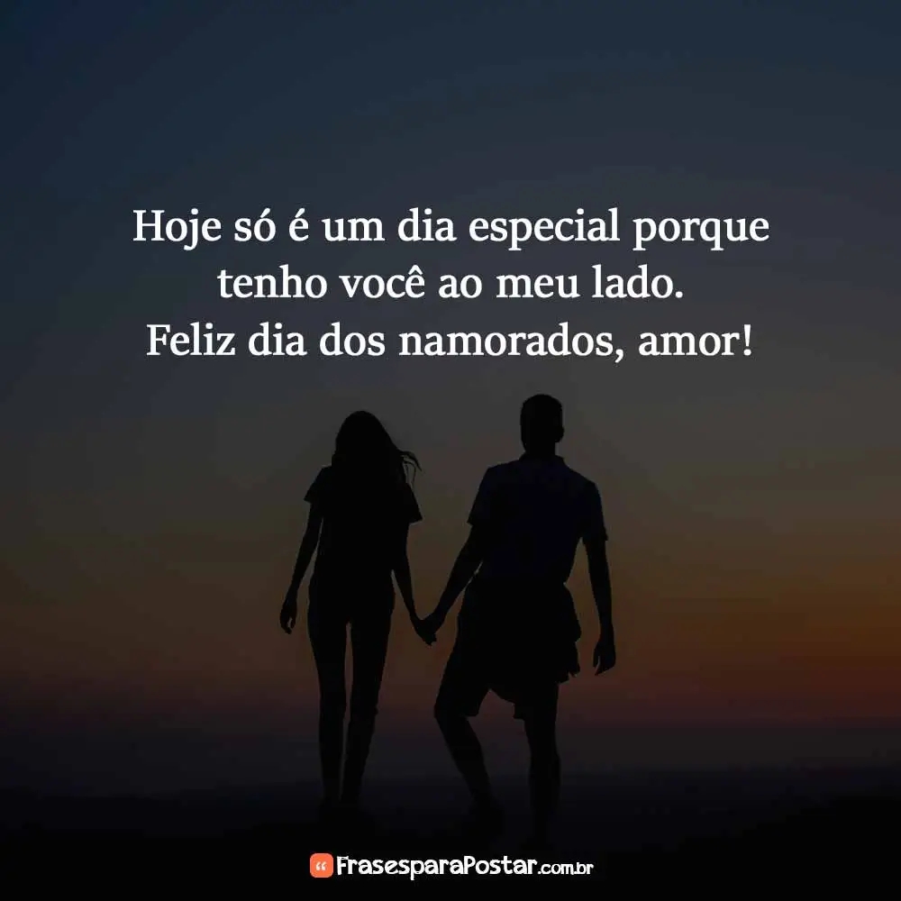 Hoje só é um dia especial porque tenho você ao meu lado. Feliz dia dos namorados, amor!